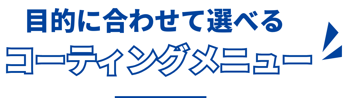 目的に合わせて選べるコーティングメニュー